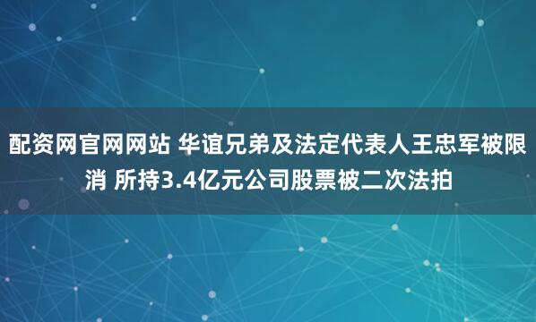 配资网官网网站 华谊兄弟及法定代表人王忠军被限消 所持3.4亿元公司股票被二次法拍
