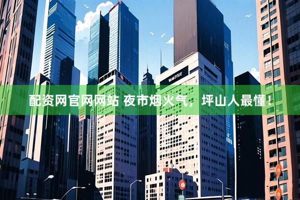 配资网官网网站 夜市烟火气，坪山人最懂！