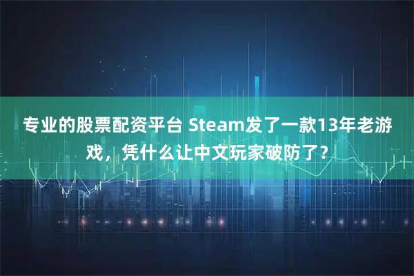 专业的股票配资平台 Steam发了一款13年老游戏，凭什么让中文玩家破防了？