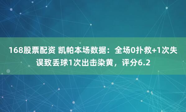 168股票配资 凯帕本场数据：全场0扑救+1次失误致丢球1次出击染黄，评分6.2