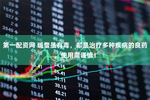 第一配资网 斑蝥虽有毒，却是治疗多种疾病的良药，使用需谨慎！