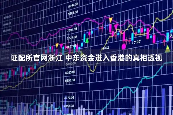 证配所官网浙江 中东资金进入香港的真相透视