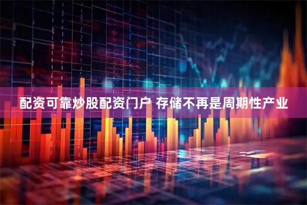 配资可靠炒股配资门户 存储不再是周期性产业