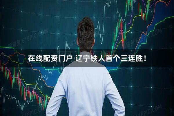 在线配资门户 辽宁铁人首个三连胜！