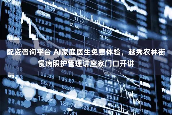 配资咨询平台 AI家庭医生免费体验，越秀农林街慢病照护管理讲座家门口开讲