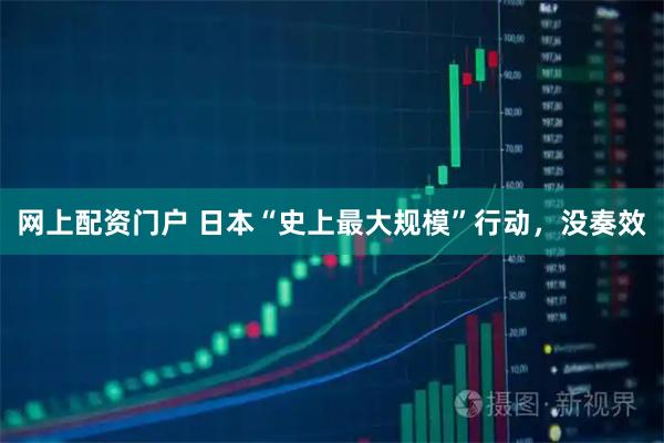 网上配资门户 日本“史上最大规模”行动，没奏效